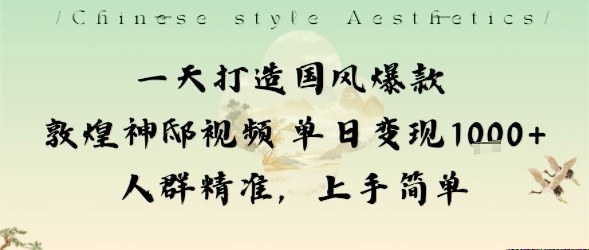 一天打造国风爆款敦煌神邸视频单日变现1k+人群精准，上手简单-老K资源网