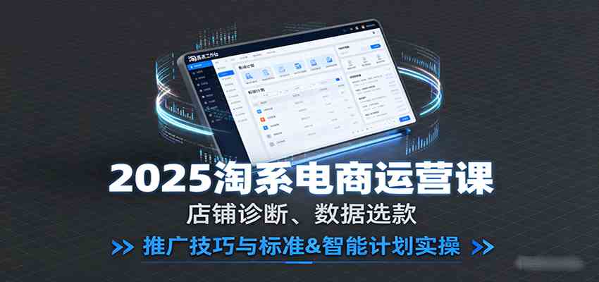 2025淘系电商运营课：店铺诊断、数据选款，推广技巧与标准&智能计划实操-老K资源网