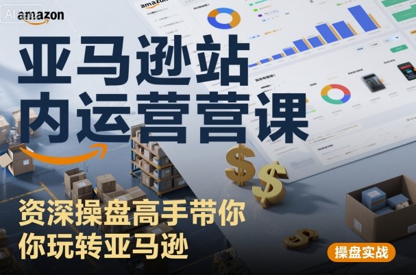 亚马逊站内运营课：资深操盘高手带你玩转亚马逊-老K资源网