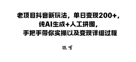 老项目抖音新玩法，单日变现2张，纯AI生成+人工拼图，手把手带你实操以及变现详细过程-老K资源网