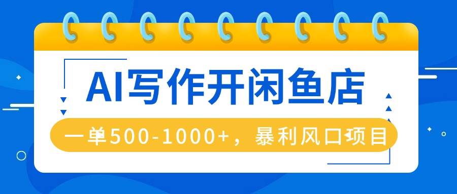 （16097期）AI写作开闲鱼店，一单500-1000+，暴利风口项目，永不失业副业兼职-老K资源网