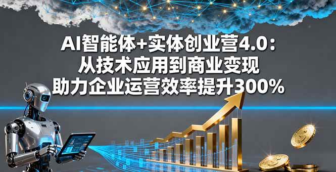 （16238期）AI智能体+实体创业营4.0：从技术应用到商业变现 助力企业运营效率提升300%-老K资源网