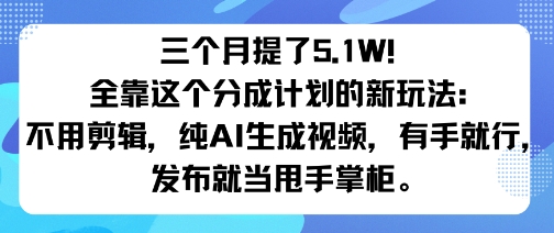 三个月提了5.1W！全靠这个分成计划的新玩法：不用剪辑，纯AI生成视频，有手就行，发布就当甩手掌柜。-老K资源网