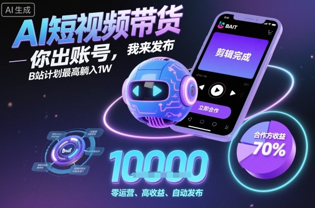 AI短视频带货，你出账号，我来发布，B站计划最高躺入1W【揭秘】-老K资源网