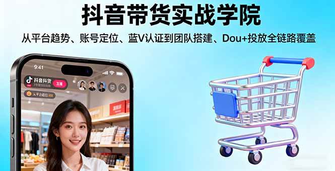 （16215期）抖音带货实战学院:从平台趋势/账号定位/蓝V认证到团队搭建/Dou+投放全链路-老K资源网
