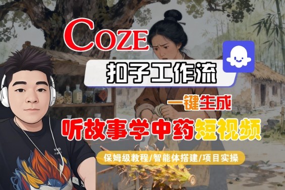 Coze扣子智能体工作流一键生成“听故事学中药“短视频，全流程保姆级教学-老K资源网
