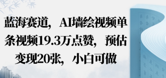 蓝海赛道，AI墙绘视频单条视频19.3W点赞，预估变现20张，小白可做-老K资源网