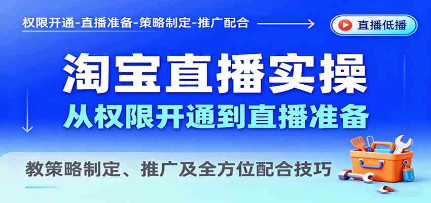 淘宝直播实操，从权限开通到直播准备，教策略制定、推广及全方位配合技巧-老K资源网