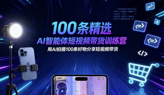100条精选AI智能体短视频带货训练营，用AI拍摄100条好物分享短视频带货-老K资源网