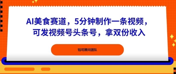 AI美食赛道，5分钟制作一条视频，可发视频号头条号，拿双份收入-老K资源网
