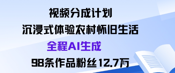 视频分成计划：沉浸式体验农村怀旧生活全程AI生成98条作品粉丝12.7W-老K资源网