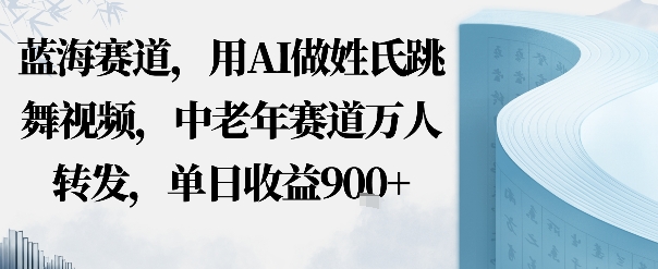 蓝海赛道，用AI做姓氏跳舞视频，中老年赛道万人转发，流量主收益+定制商单，单日收益9张-老K资源网
