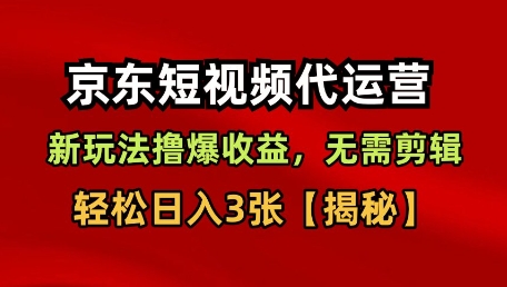京东短视频带货，新玩法撸爆收益，无需剪辑，无需选品，轻松日入3张【揭秘】-老K资源网
