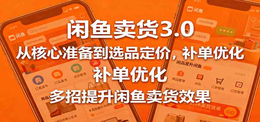闲鱼卖货3.0，从核心准备到选品定价，补单优化，多招提升闲鱼卖货效果-老K资源网