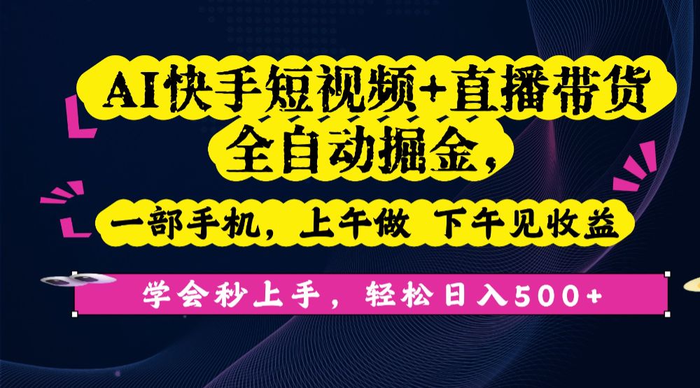 AI快手短视频+直播带货全自动掘金，一部手机，上午做 下午见收益，学会秒上手，轻松日入500+!-老K资源网