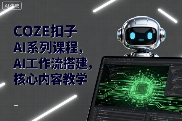 COZE扣子AI系列课程，AI工作流搭建，核心内容教学-老K资源网