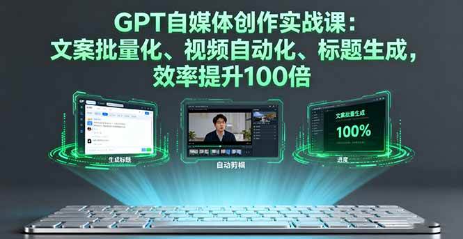 （16123期）GPT自媒体创作实战课：文案批量化、视频自动化、标题生成，效率提升100倍-老K资源网
