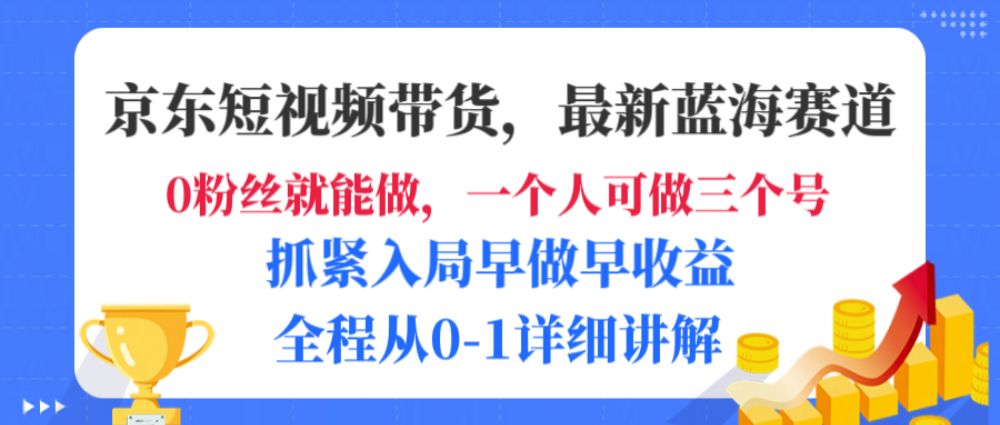 京东短视频带货，最新蓝海赛道，发视频长尾流量，未来几年躺赚被动收益，全程从0-1详细讲解-老K资源网