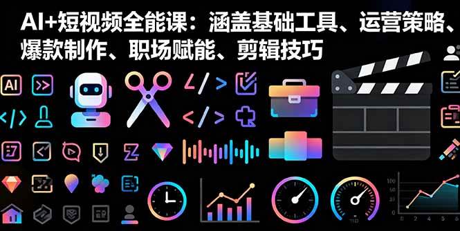 （16182期）AI+短视频全能课：涵盖基础工具、运营策略、爆款制作、职场赋能、剪辑技巧-老K资源网