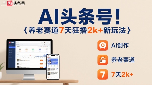 AI头条号，7天狂撸2k+，做养老赛道，新风口新玩法-老K资源网