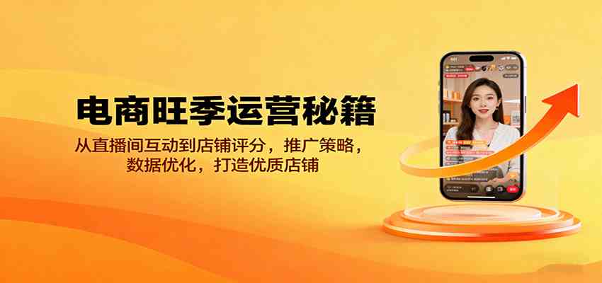 电商旺季运营秘籍：从直播间互动到店铺评分，推广策略，数据优化，打造优质店铺-老K资源网