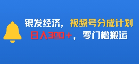 银发经济，视频号分成计划，日入3张＋，零门槛搬运-老K资源网