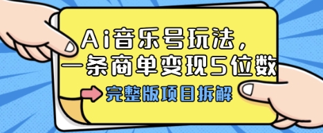 Ai音乐号玩法，多平台几十万粉，一条商单变现5位数，完整版项目拆解-老K资源网