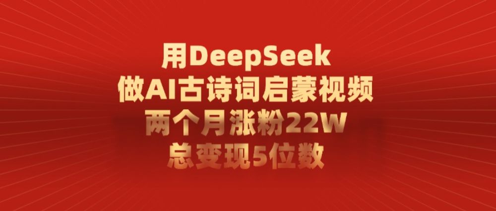 用DeepSeek做AI古诗词，启蒙视频，两个月涨粉22W，总变现5位数-老K资源网