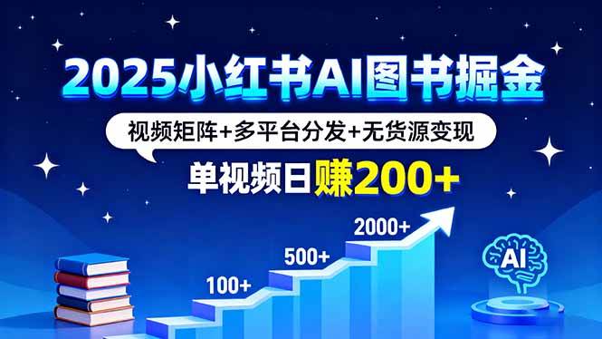 （16011期）2025小红书AI图书掘金，视频矩阵+多平台分发+无货源变现，单视频日赚200+-老K资源网