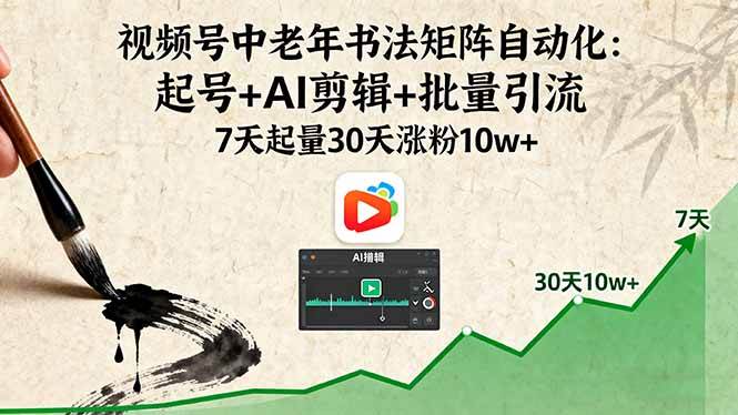 （16022期）视频号中老年书法矩阵自动化：起号+AI剪辑+批量引流 7天起量30天涨粉10w+-老K资源网