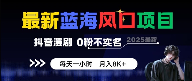 最新蓝海风口项目，抖音漫剧，0粉不实名每天一小时，月入8K+【揭秘】-老K资源网