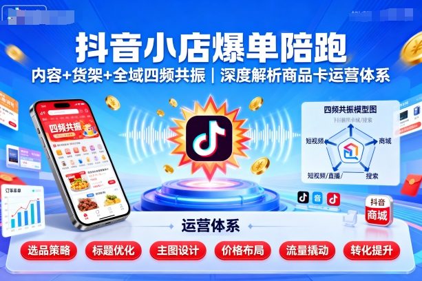 抖音小店爆单陪跑，内容＋货架＋全域四频共振，深度解析抖音商品卡运营体系-老K资源网