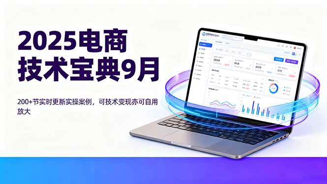 （16010期）2025电商技术宝典9月：200+节实时更新实操案例，可技术变现亦可自用放大-老K资源网