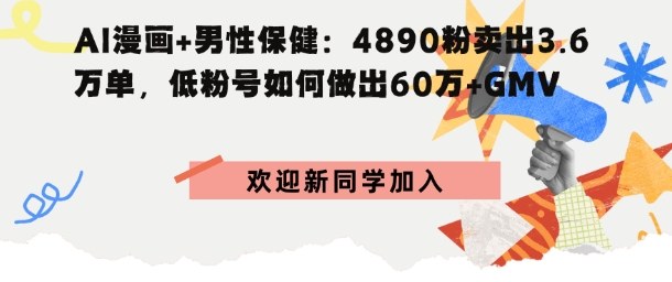 AI漫画+男性保健：4890粉卖出3.6W单，低粉号如何做出60W+GMV-老K资源网