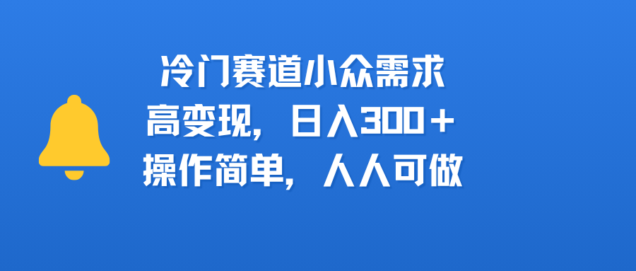 冷门赛道小众需求，高变现，日入300＋，操作简单，人人可做-老K资源网