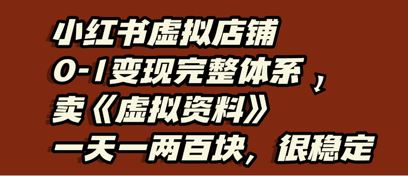 小红书虚拟店铺0-1变现完整体系：虚拟资料，一天一两百块，很稳定-老K资源网