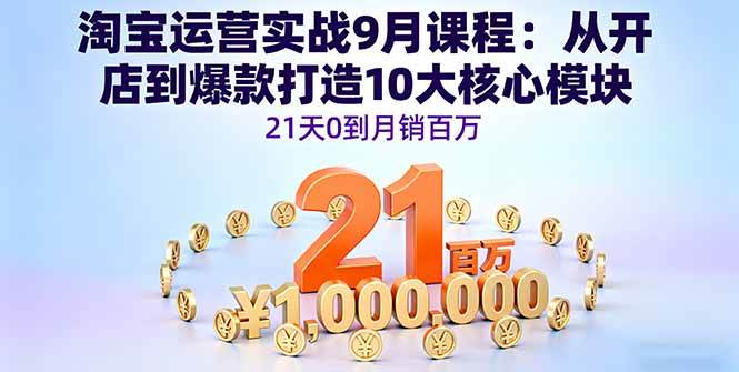 （16101期）淘宝运营实战9月课程：从开店到爆款打造10大核心模块，21天0到月销百万-老K资源网