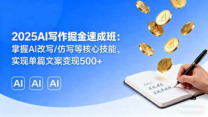（16014期）2025AI写作掘金速成班：掌握AI改写/仿写等核心技能，实现单篇文案变现500+-老K资源网