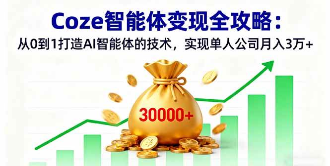 （16116期）Coze智能体变现全攻略：从0到1打造AI智能体的技术，实现单人公司月入3万+-老K资源网
