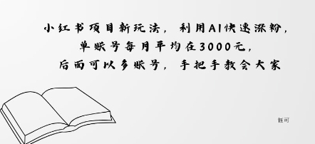 小红书项目新玩法，利用AI快速涨粉，单账号每月平均在3k，后面可以多账号，手把手教会-老K资源网
