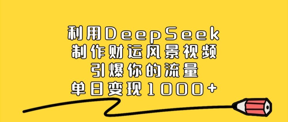 利用DeepSeek制作财运风景视频，引爆流量，单日变现1000+-老K资源网