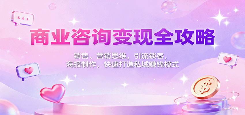 商业咨询变现全攻略：销售、营销思维，引流锁客，海报制作，快速打造私域赚钱模式-老K资源网