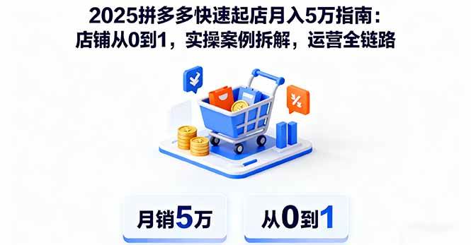 （16199期）2025拼多多快速起店月入5万指南：店铺从0到1，实操案例拆解，运营全链路-老K资源网