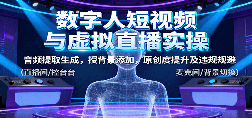 数字人短视频与虚拟直播实操，音频提取生成，授背景添加，原创度提升及违规规避-老K资源网