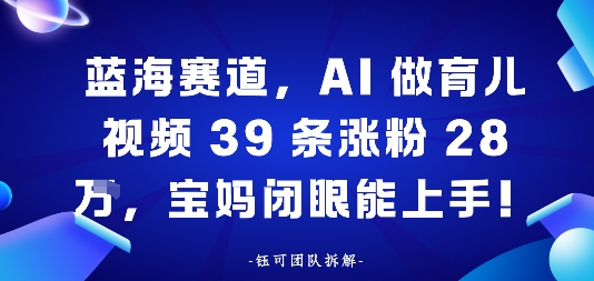 蓝海赛道，AI做育儿视频39条涨粉28W，宝妈闭眼能上手-老K资源网
