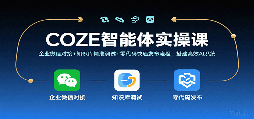 COZE智能体实操课，企业微信对接+知识库精准调试+零代码快速发布流程，搭建高效AI系统-老K资源网