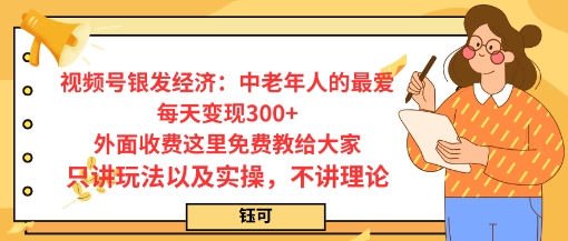 每日变现3张，视频号银发经济：中老年人的最爱，外面收费这里免费教给大家，只讲玩法以及实操，不讲理论-老K资源网