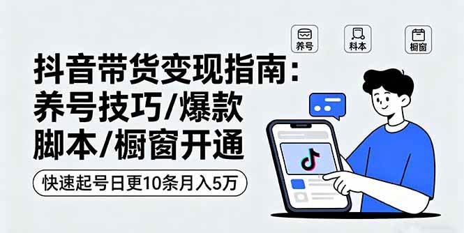 （16069期）抖音带货变现指南：养号技巧/爆款脚本/橱窗开通，快速起号日更10条月入5万-老K资源网