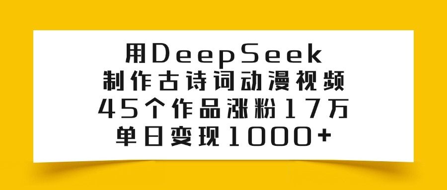 用DeepSeek制作，古诗词动漫视频，45个作品涨粉17万，单日变现1000+-老K资源网