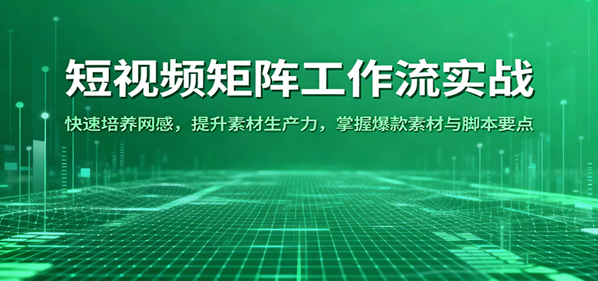 短视频矩阵工作流实战：快速培养网感，提升素材生产力，掌握爆款素材与脚本要点-老K资源网